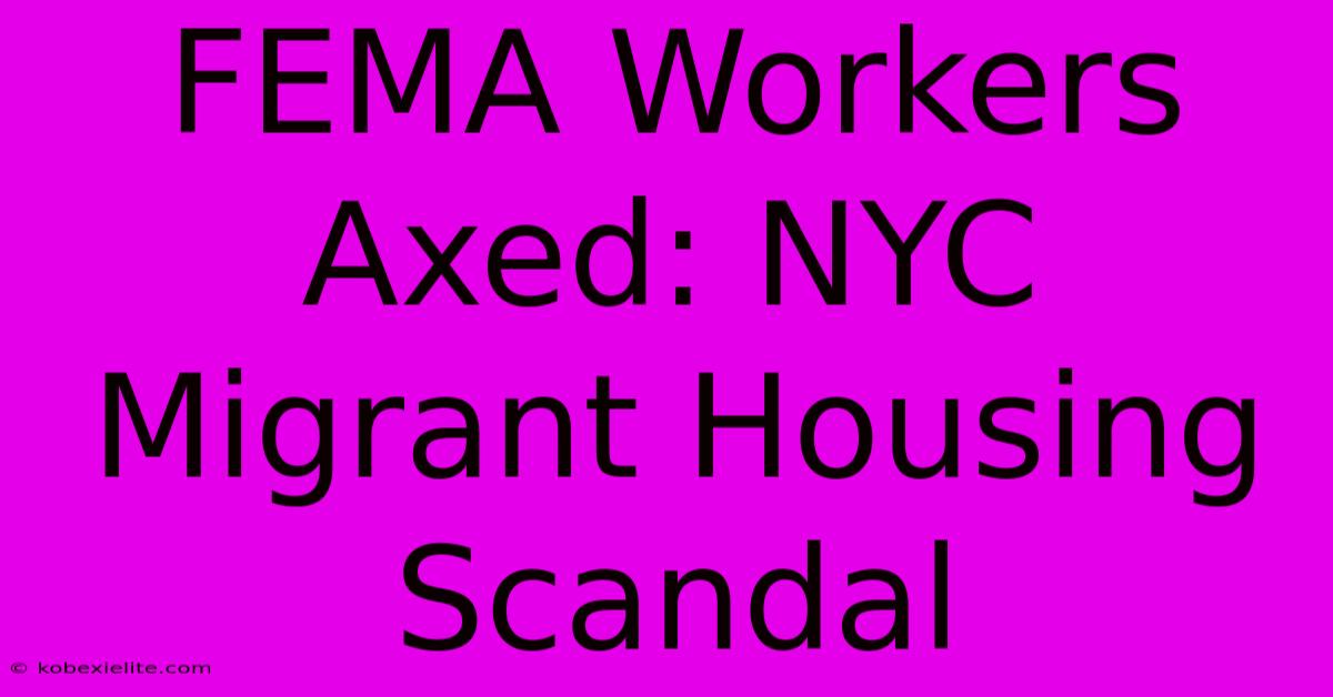 FEMA Workers Axed: NYC Migrant Housing Scandal