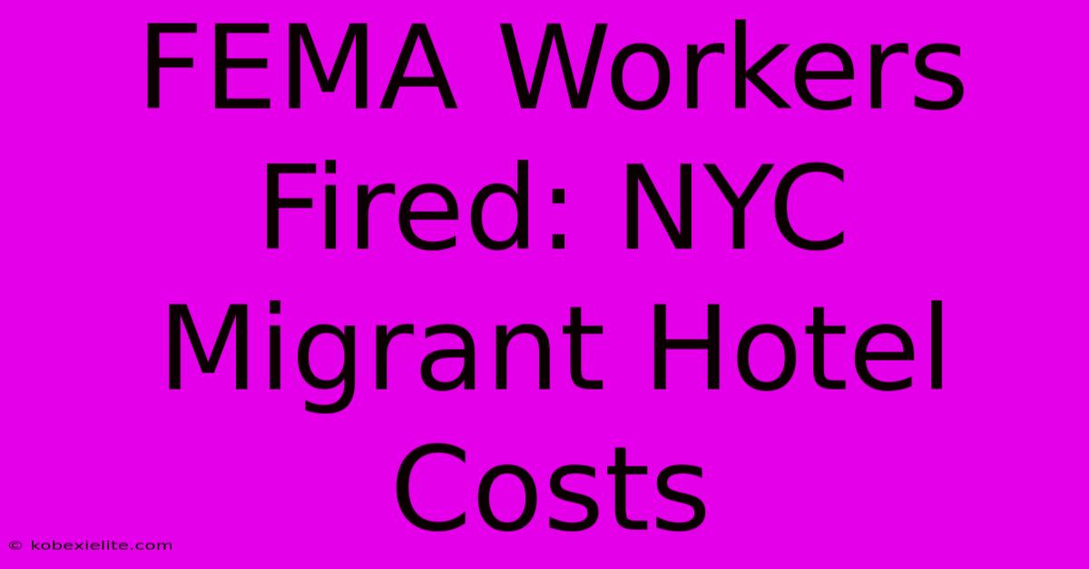 FEMA Workers Fired: NYC Migrant Hotel Costs