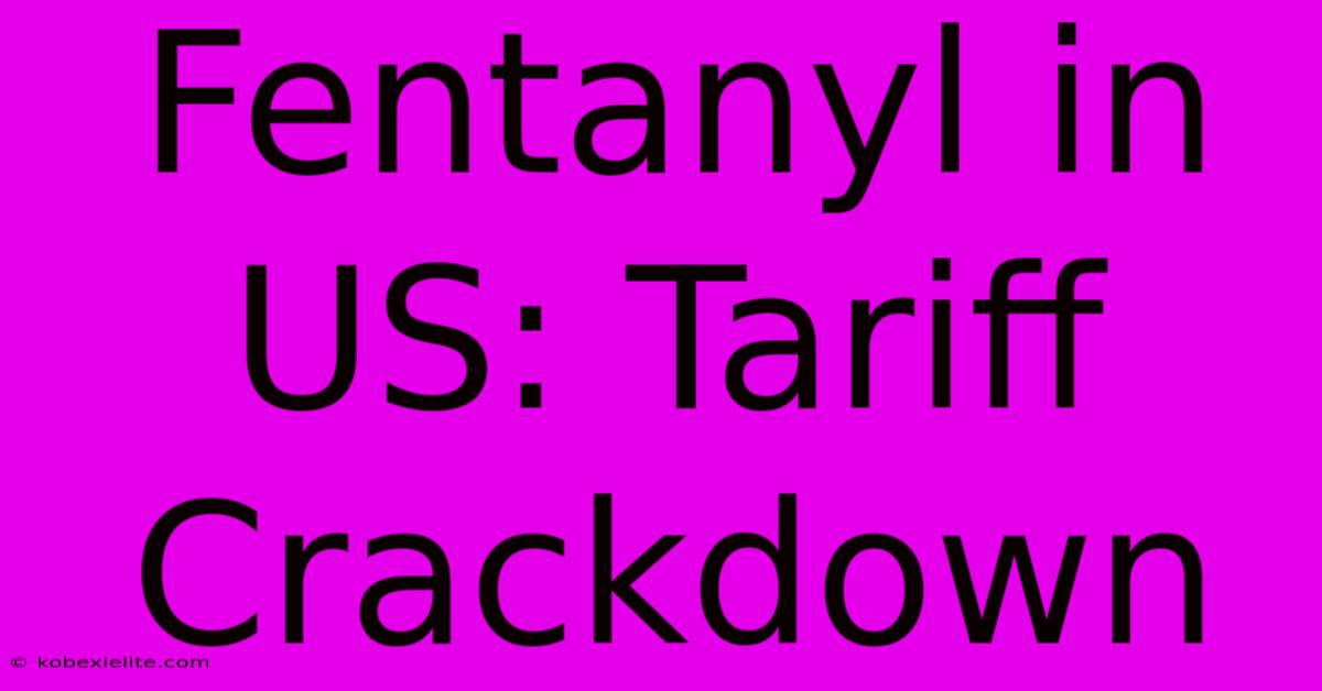 Fentanyl In US: Tariff Crackdown