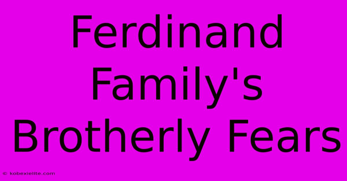 Ferdinand Family's Brotherly Fears