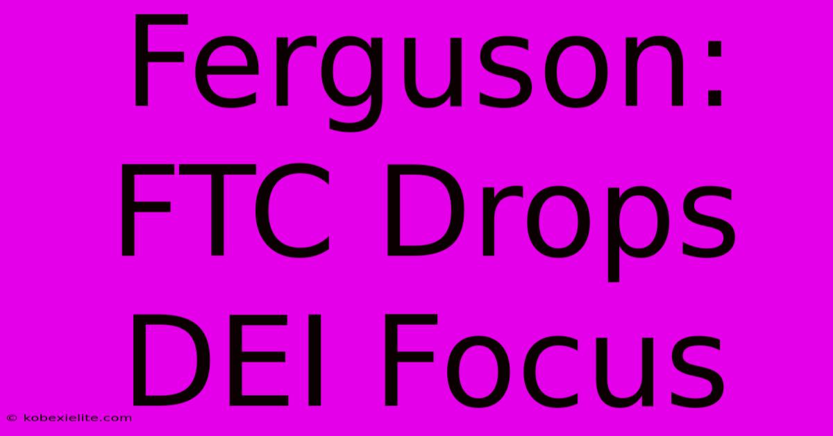 Ferguson: FTC Drops DEI Focus