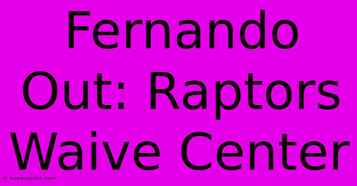 Fernando Out: Raptors Waive Center