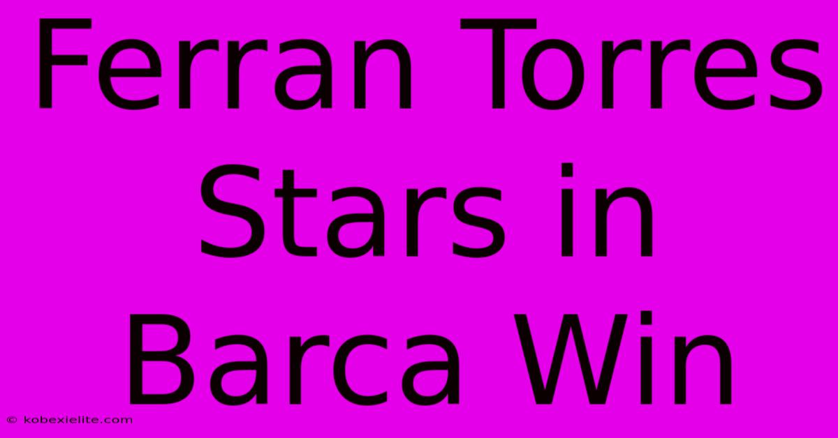 Ferran Torres Stars In Barca Win