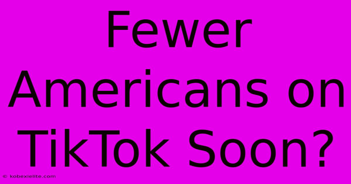 Fewer Americans On TikTok Soon?