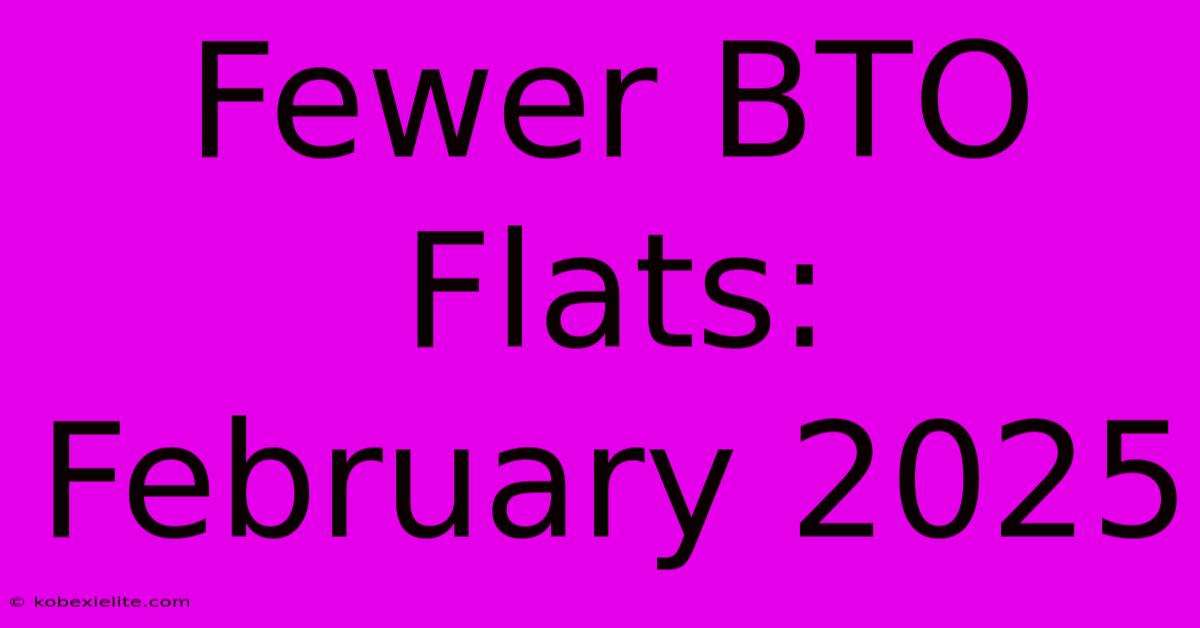 Fewer BTO Flats: February 2025