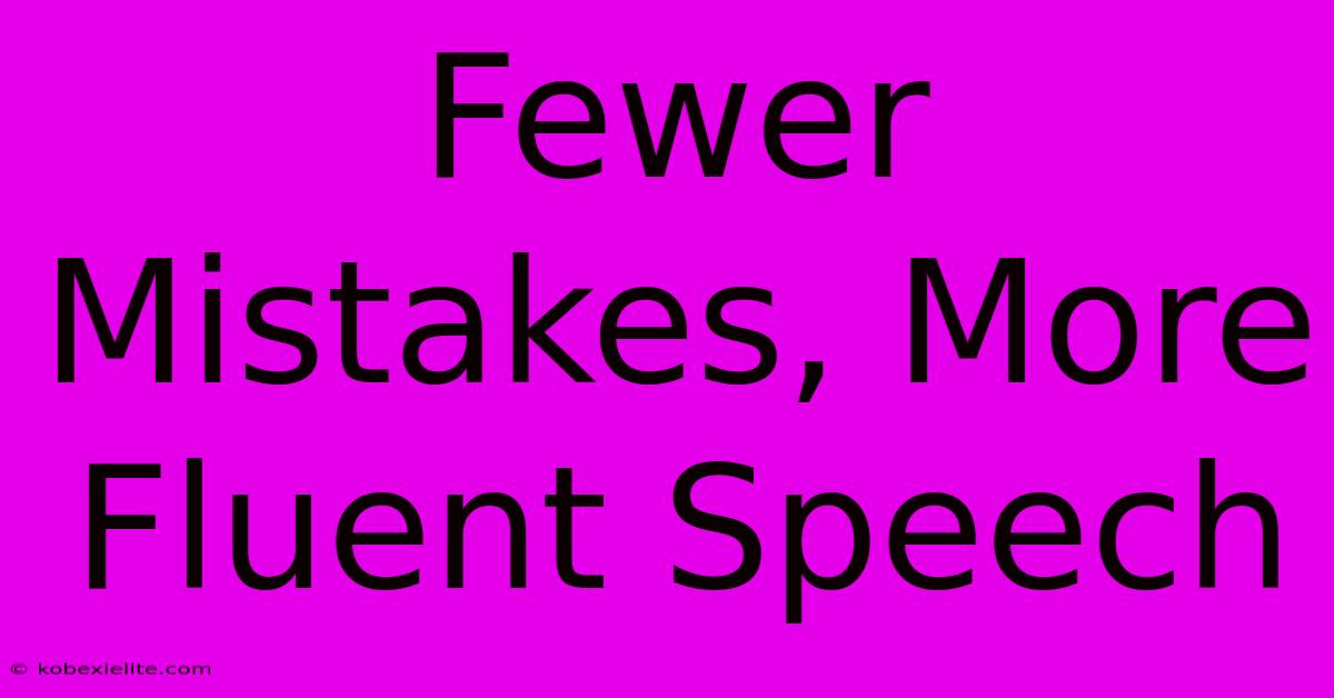 Fewer Mistakes, More Fluent Speech