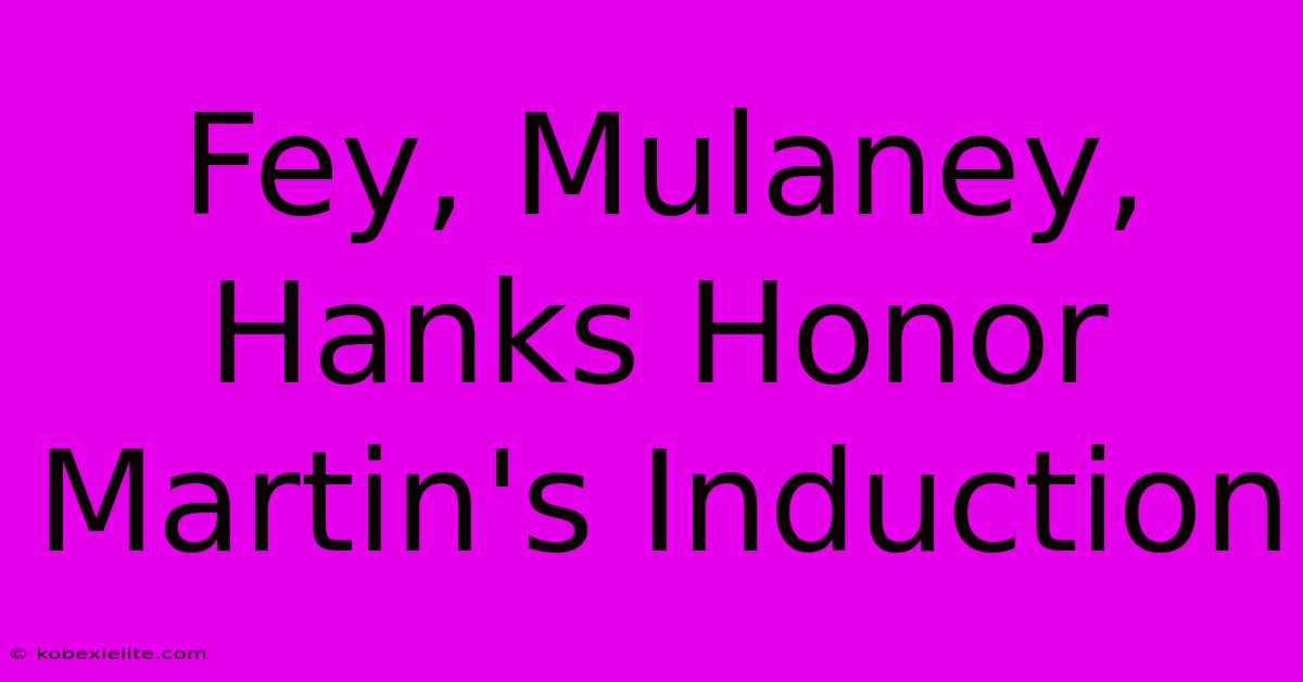 Fey, Mulaney, Hanks Honor Martin's Induction