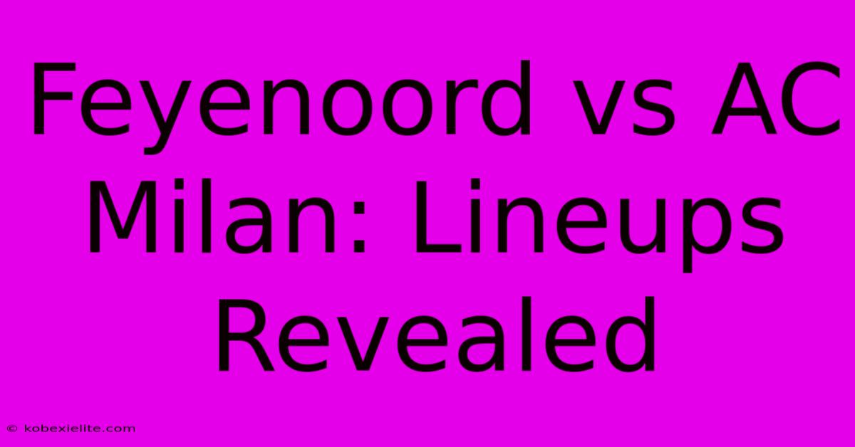 Feyenoord Vs AC Milan: Lineups Revealed