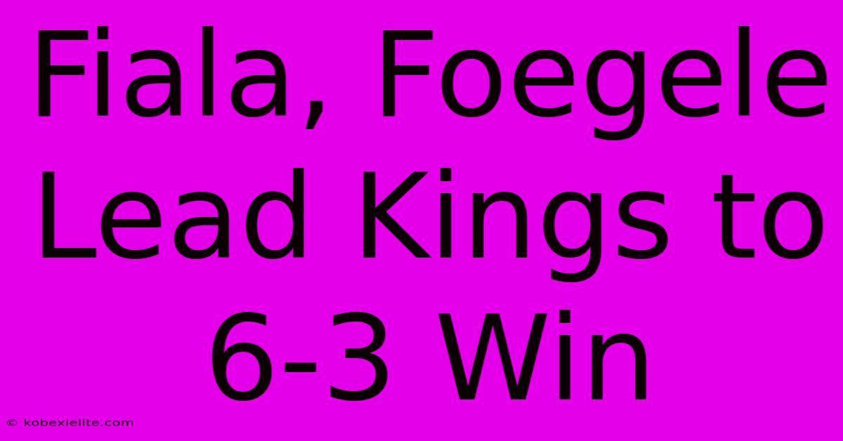 Fiala, Foegele Lead Kings To 6-3 Win