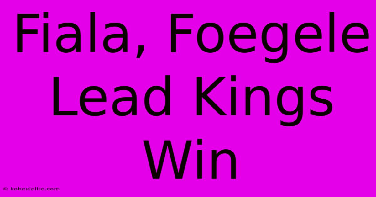 Fiala, Foegele Lead Kings Win