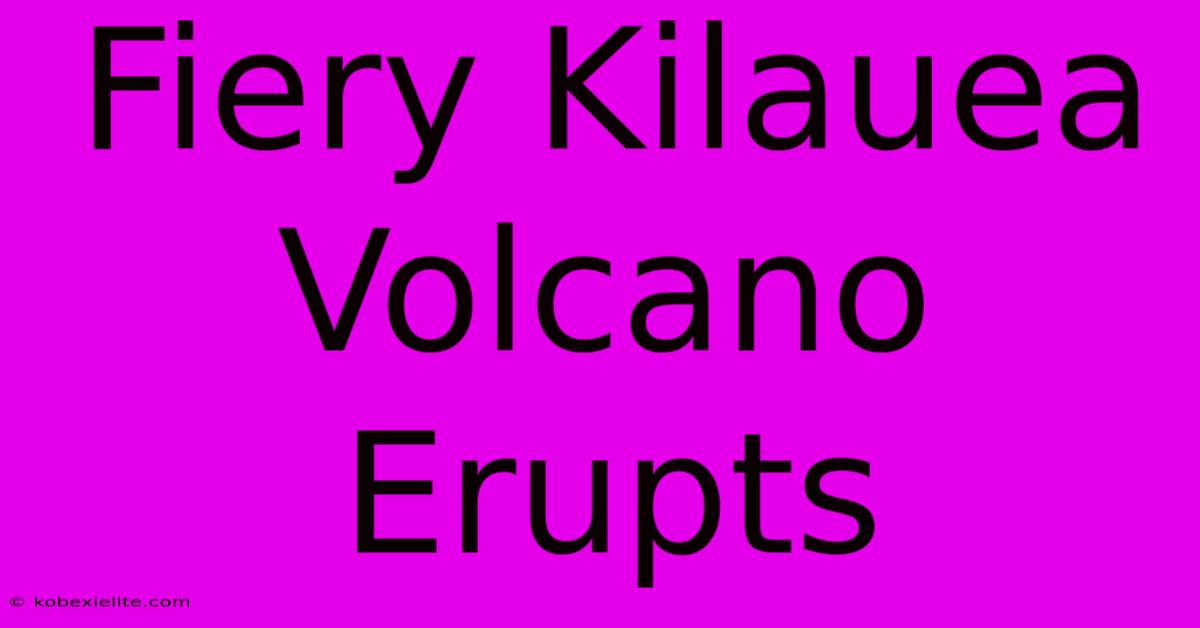 Fiery Kilauea Volcano Erupts