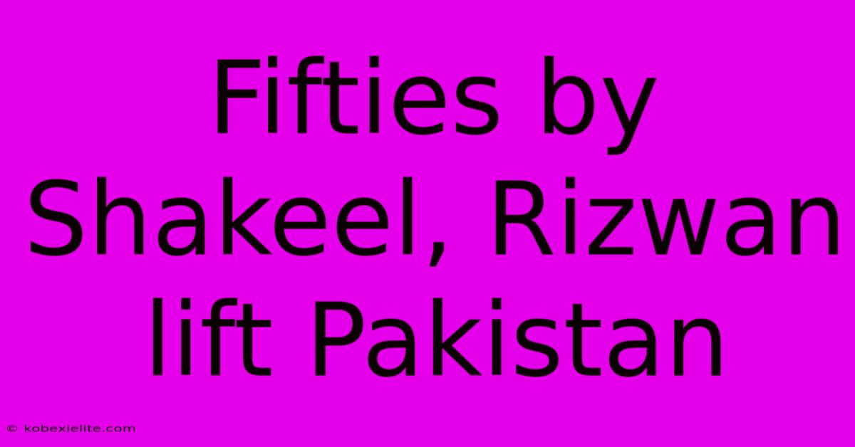 Fifties By Shakeel, Rizwan Lift Pakistan