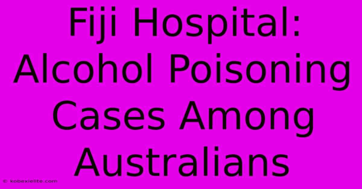 Fiji Hospital: Alcohol Poisoning Cases Among Australians Fiji Hospital: Alcohol Poisoning Cases Among Australians