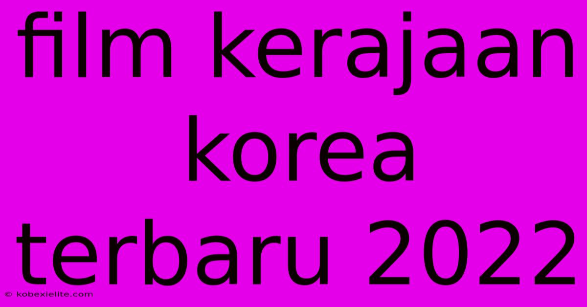 Film Kerajaan Korea Terbaru 2022