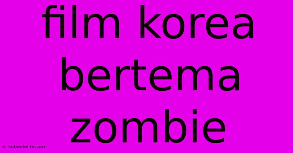 Film Korea Bertema Zombie