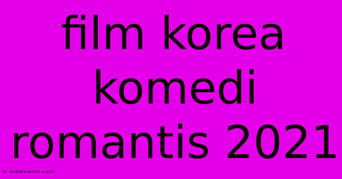 Film Korea Komedi Romantis 2021