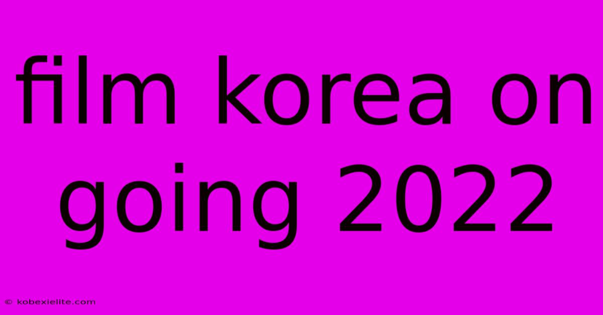 Film Korea On Going 2022