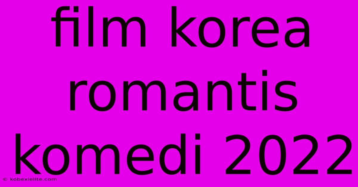 Film Korea Romantis Komedi 2022