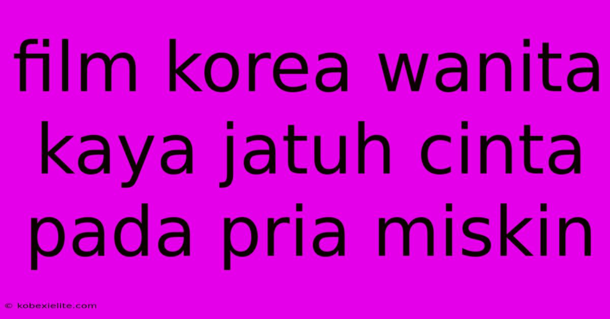 Film Korea Wanita Kaya Jatuh Cinta Pada Pria Miskin