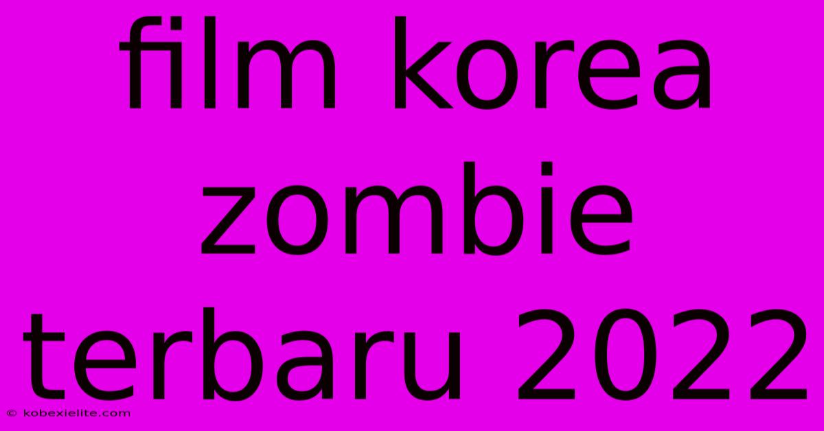 Film Korea Zombie Terbaru 2022