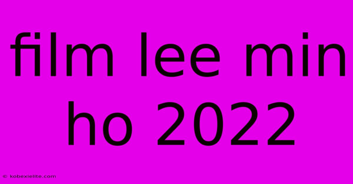 Film Lee Min Ho 2022