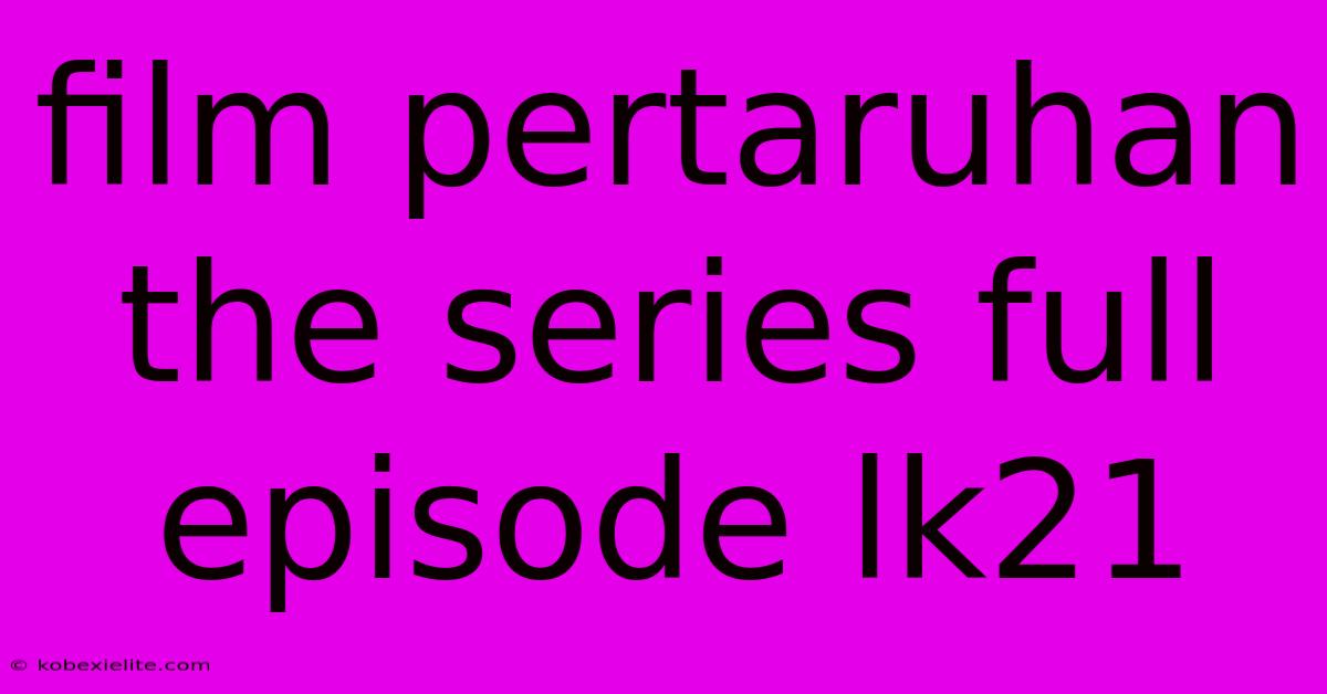 Film Pertaruhan The Series Full Episode Lk21