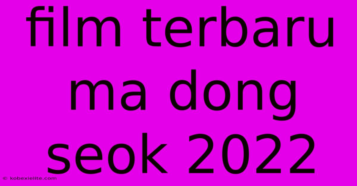 Film Terbaru Ma Dong Seok 2022