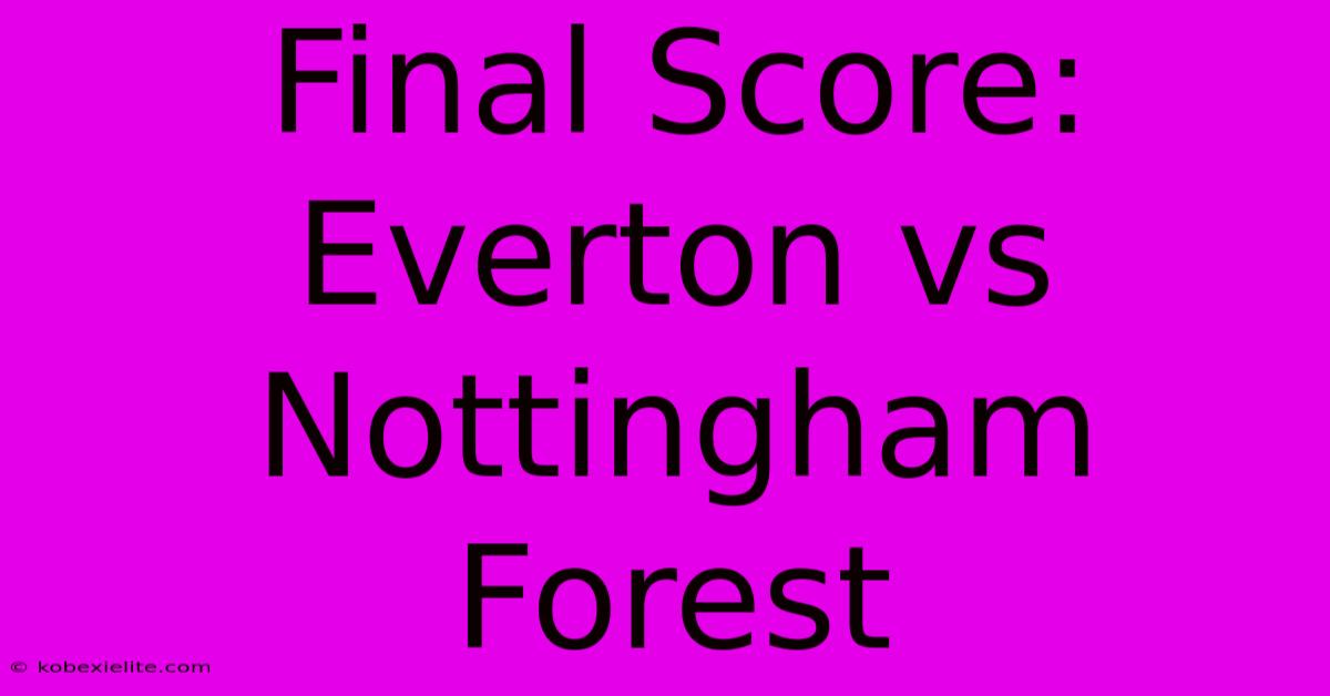 Final Score: Everton Vs Nottingham Forest