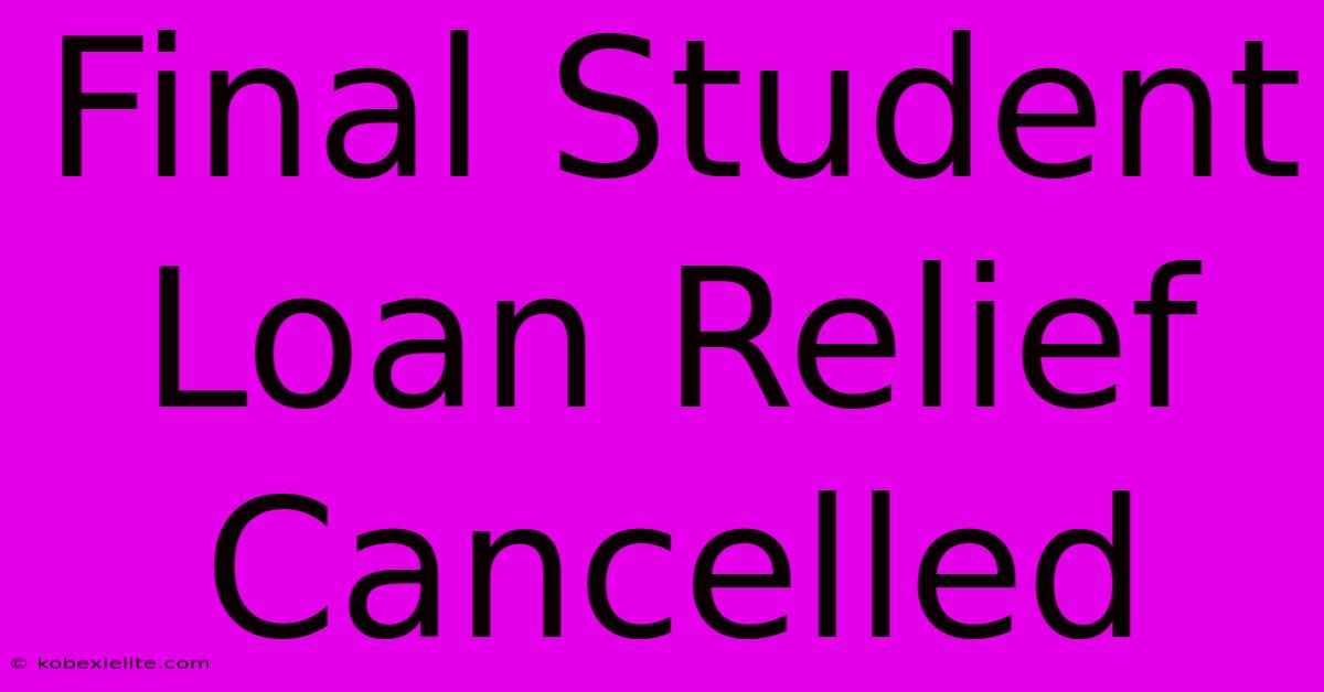 Final Student Loan Relief Cancelled