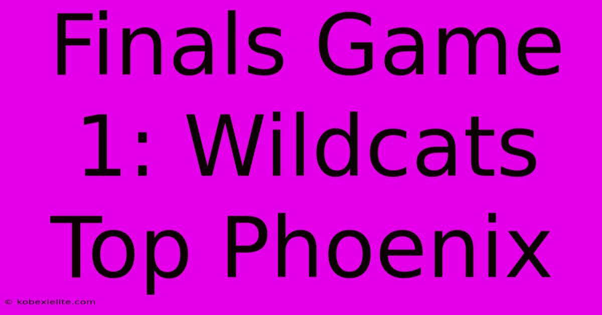 Finals Game 1: Wildcats Top Phoenix