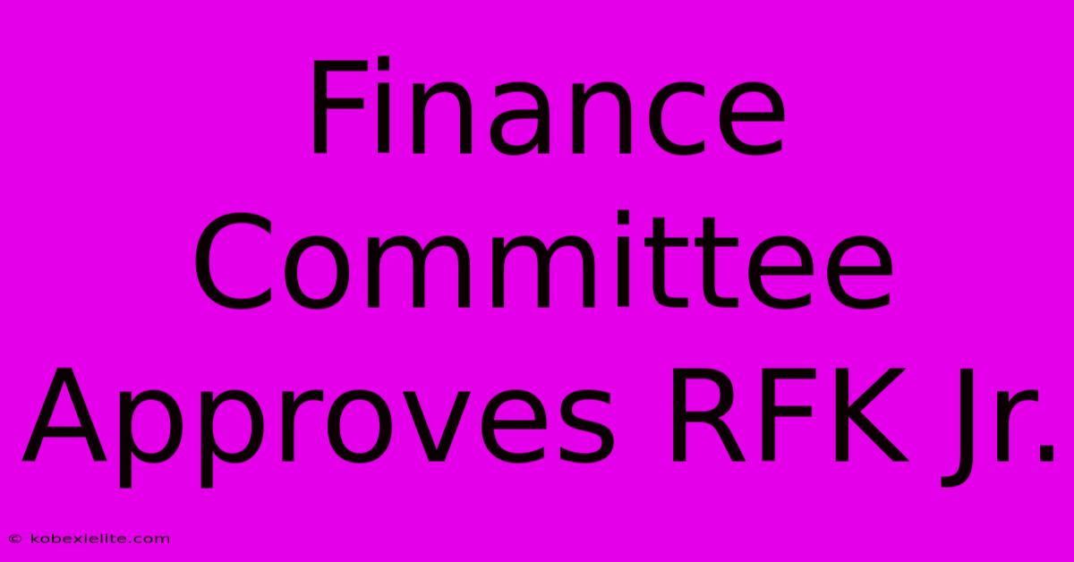 Finance Committee Approves RFK Jr.