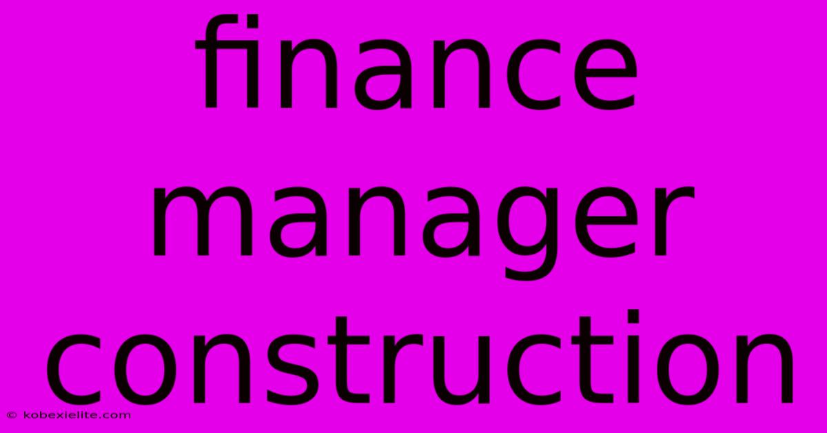 Finance Manager Construction Finance Manager Construction