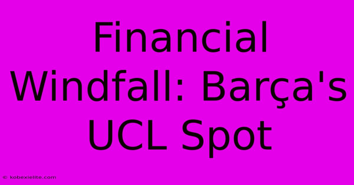 Financial Windfall: Barça's UCL Spot