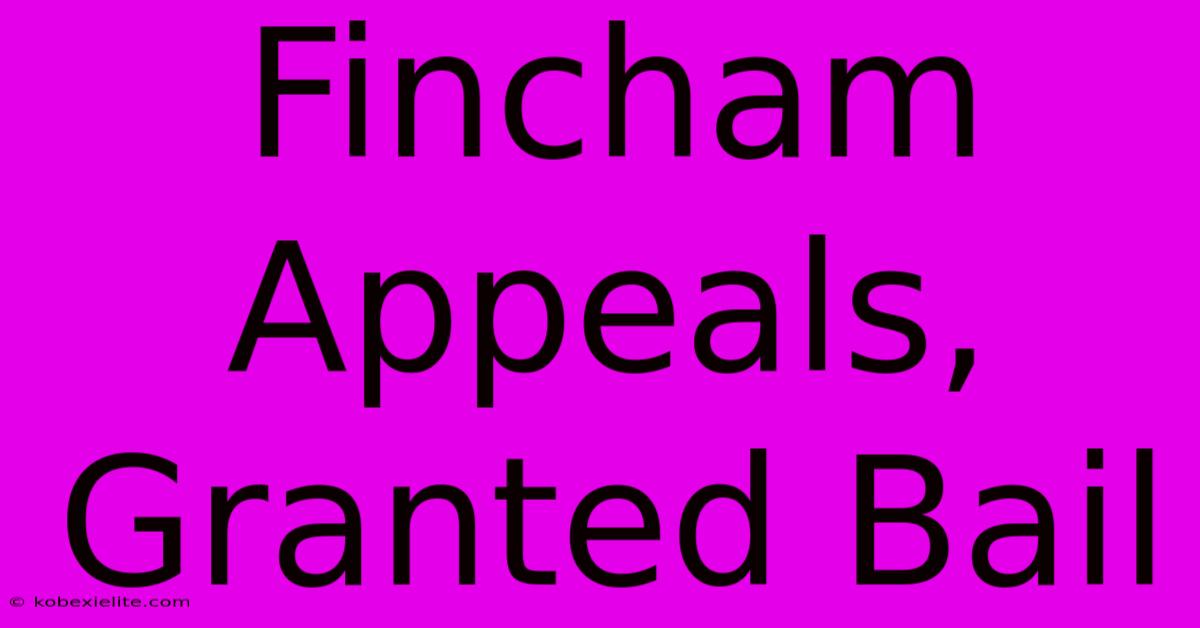 Fincham Appeals, Granted Bail