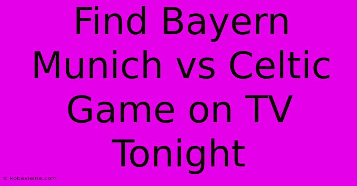 Find Bayern Munich Vs Celtic Game On TV Tonight