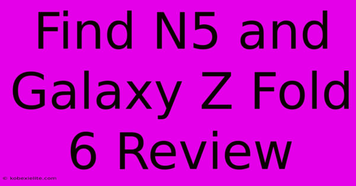 Find N5 And Galaxy Z Fold 6 Review