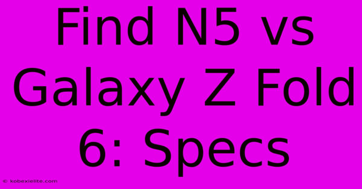 Find N5 Vs Galaxy Z Fold 6: Specs