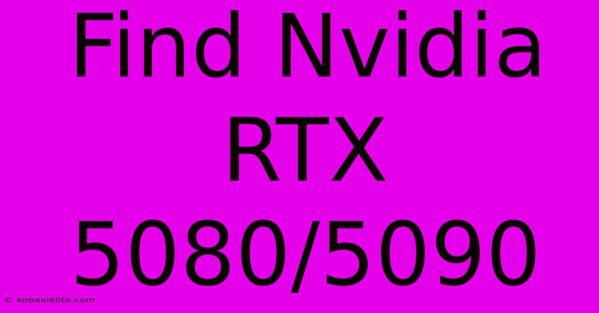 Find Nvidia RTX 5080/5090