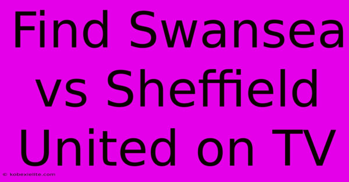 Find Swansea Vs Sheffield United On TV