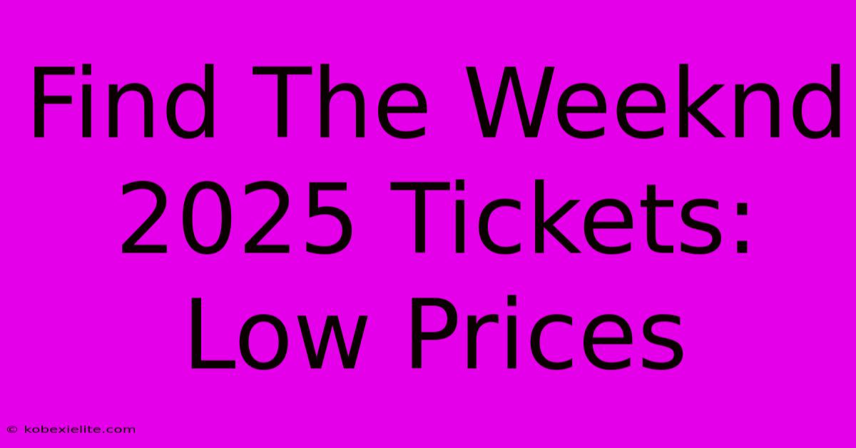 Find The Weeknd 2025 Tickets: Low Prices