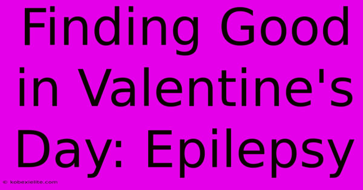 Finding Good In Valentine's Day: Epilepsy