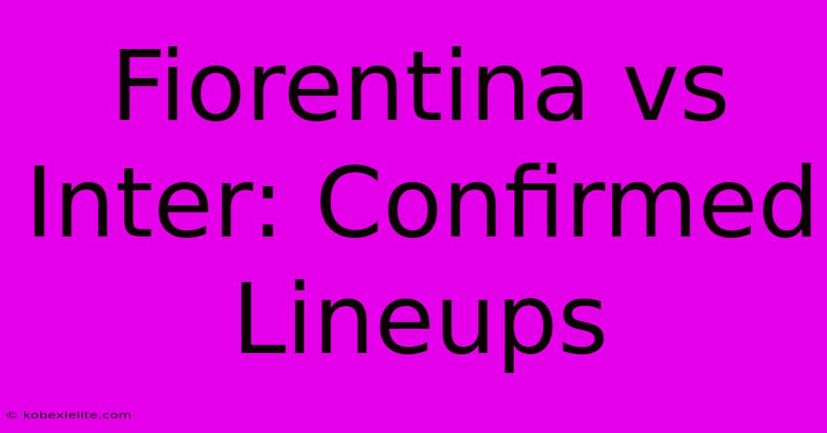 Fiorentina Vs Inter: Confirmed Lineups