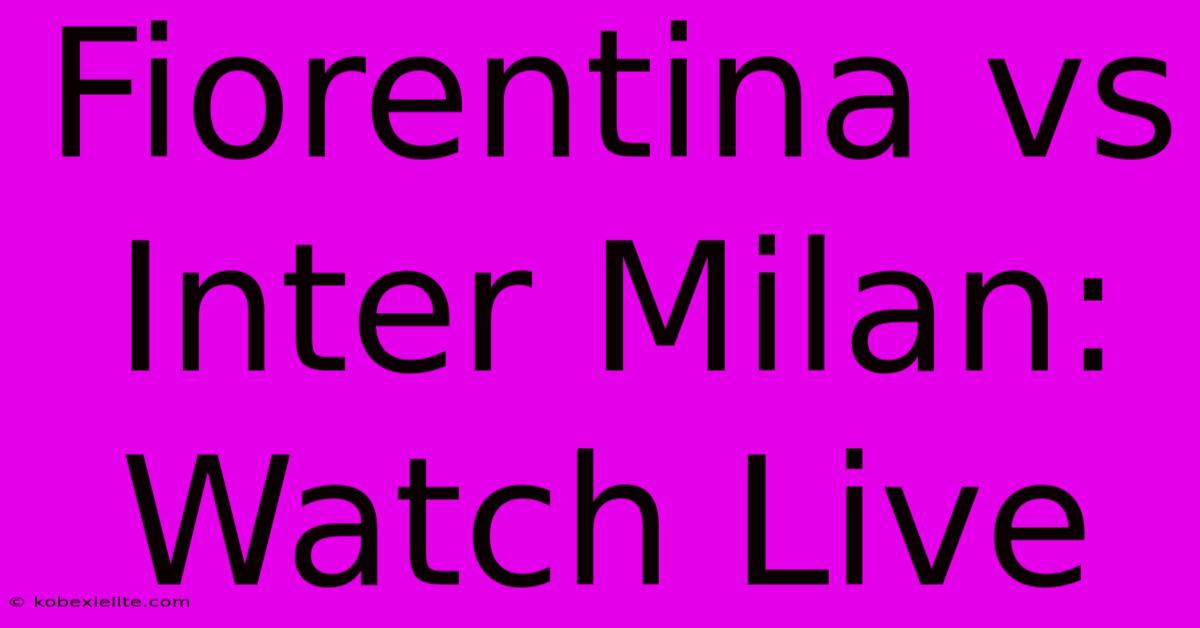 Fiorentina Vs Inter Milan: Watch Live