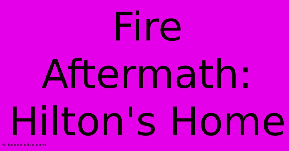 Fire Aftermath: Hilton's Home