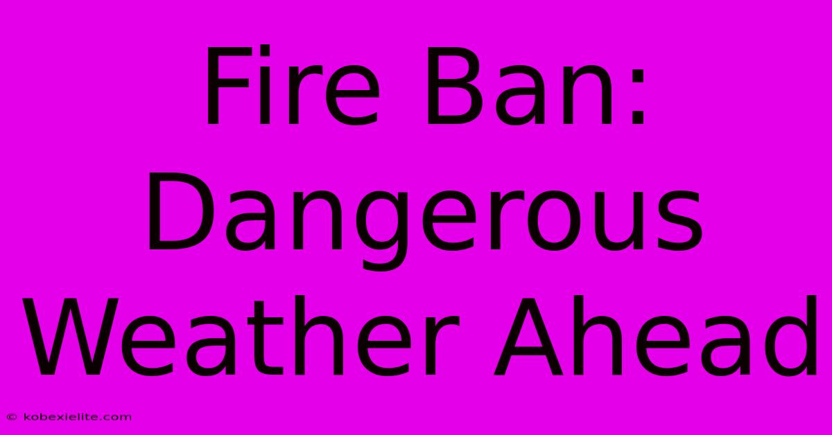 Fire Ban: Dangerous Weather Ahead