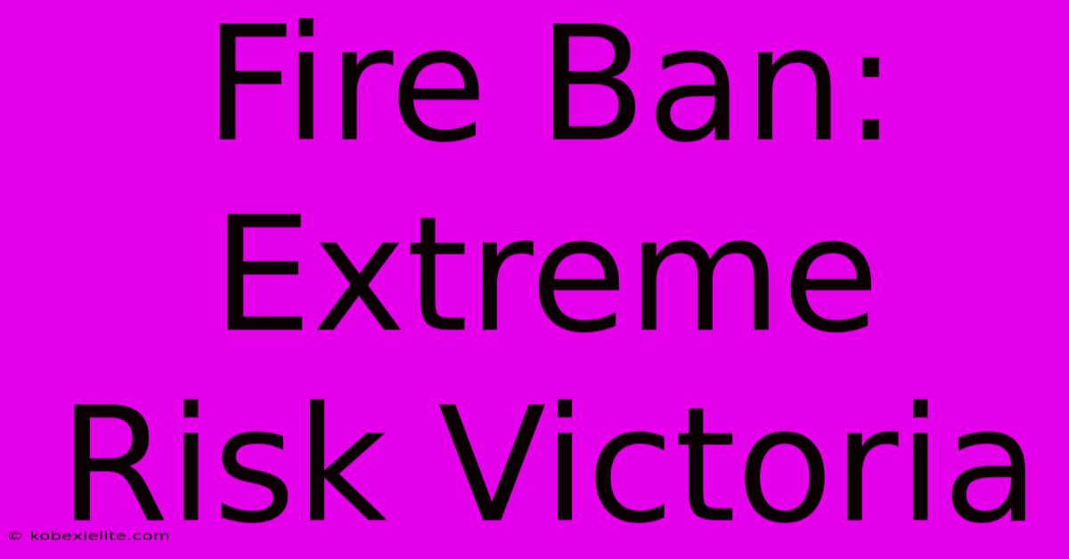 Fire Ban: Extreme Risk Victoria