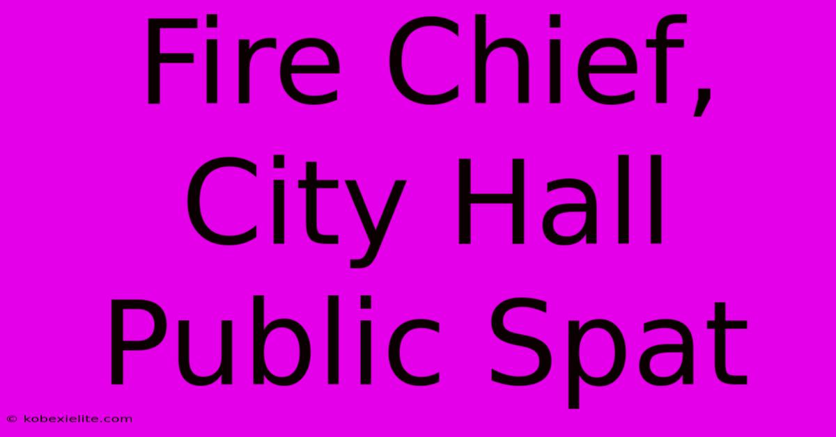 Fire Chief, City Hall Public Spat