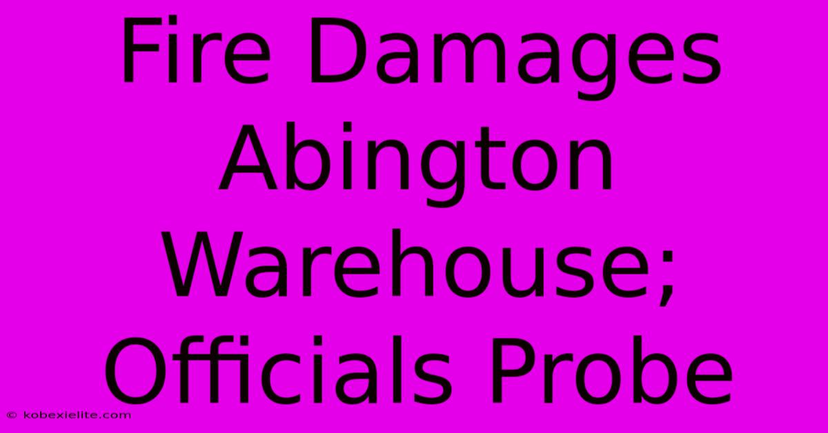 Fire Damages Abington Warehouse; Officials Probe