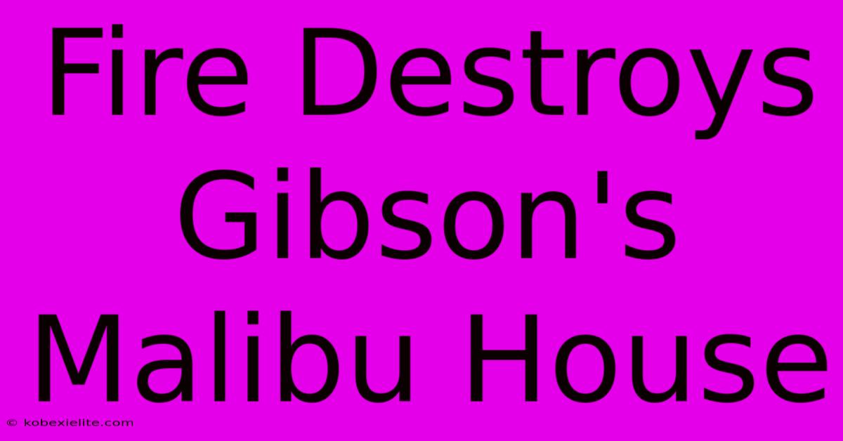 Fire Destroys Gibson's Malibu House