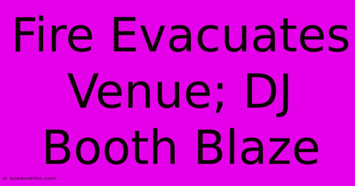 Fire Evacuates Venue; DJ Booth Blaze